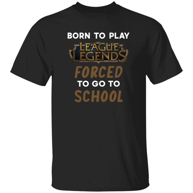 Born To Play League Of Legends Forced To Go To School 9Giftstore Born To Play League Of Legends Forced To Go To School Shirt Hoodie Sweatshirt