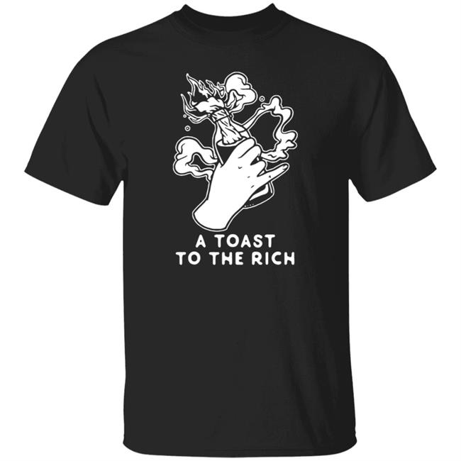 A Toast To The Rich T-Shirt Hoodie Sweatshirt