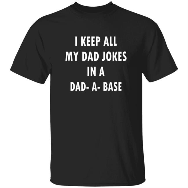 I Keep All My Dad Jokes In A Dad A Base Shirt Hoodie Sweatshirt