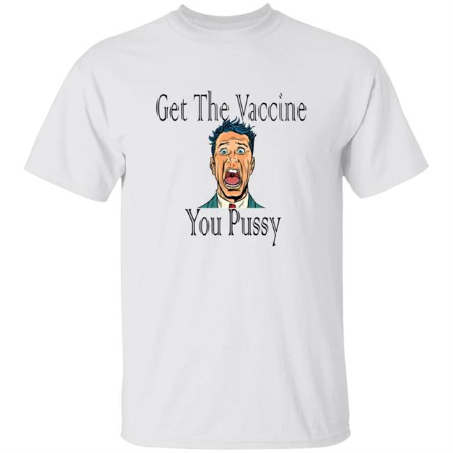 Get The Vaccine You Pussy Shirt Hoodie Sweatshirt