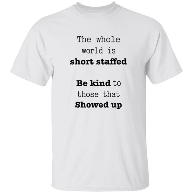 The Whole World Is Short Staffed Be Kind To Those That Showed Up Shirt Hoodie Sweatshirt