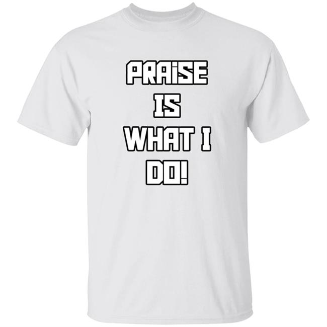 Praise Is What I Do Shirt Miamimangobrand Praise Is What I Do Shirt Hoodie Sweatshirt