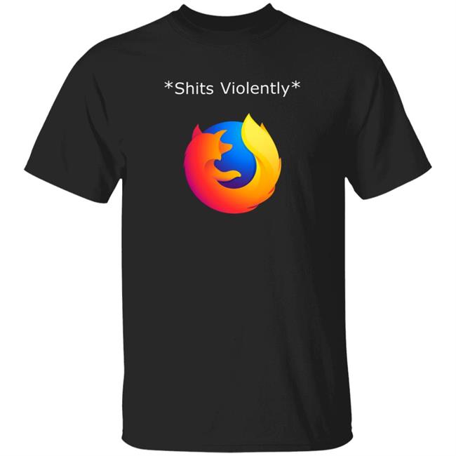 Shits Violently Firefox Shirt Hoodie Sweatshirt