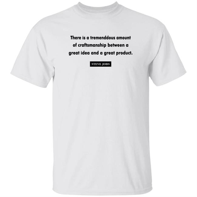 There Is A Tremendous Amount Of Craftsmanship Between A Great Idea And Great Product Sweatshirt Shirt Hoodie