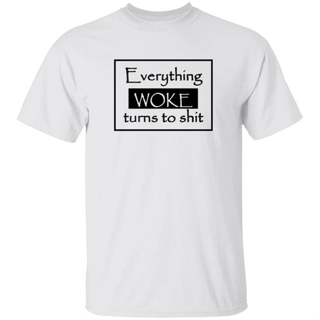 Everything Woke Turns To Shit Shirt Hoodie Sweatshirt