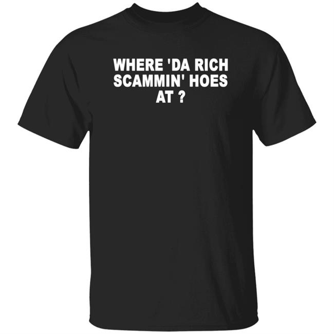 Where 'Da Rich Scammin' Hoes At Shirt Thouxanbanfauni Where 'Da Rich Scammin' Hoes At Shirt Hoodie Sweatshirt