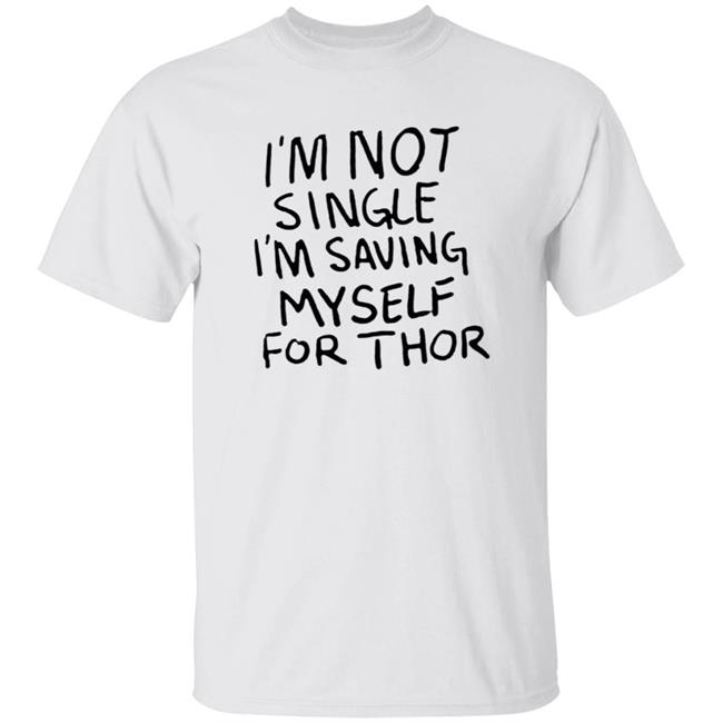 I'm Not Single I'm Saving Myself For Thor Shirt Hoodie Sweatshirt
