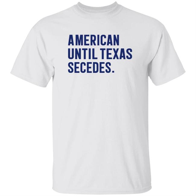 American Until Texas Secedes Shirt Bullzerk Store American Until Texas Secedes Shirt Hoodie Sweatshirt