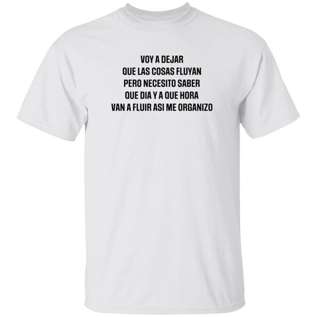 Voy A Dejar Que Las Cosas Fluyan Pero Necesito Saber Que Dia Ya Que Hora Van A Fluir Asi Me Organizo Shirt Hoodie Sweatshirt