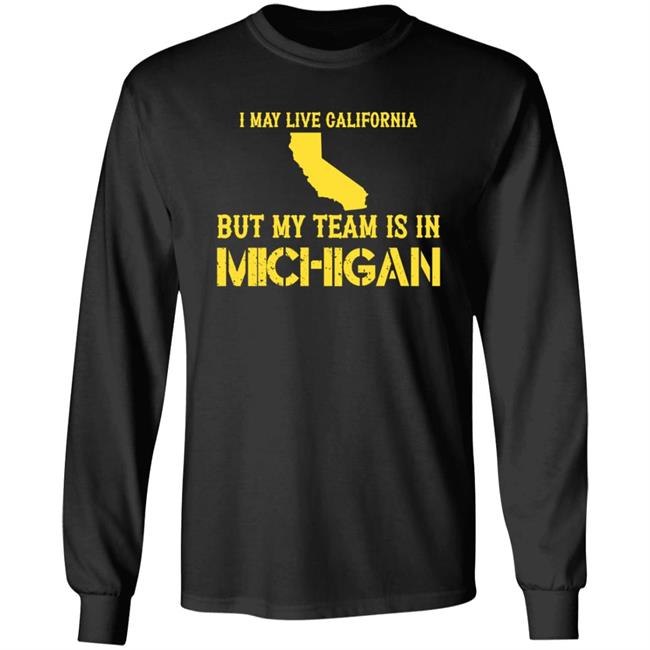 I May Live In California But My Team Is In Michigan Shirt Hoodie Sweatshirt
