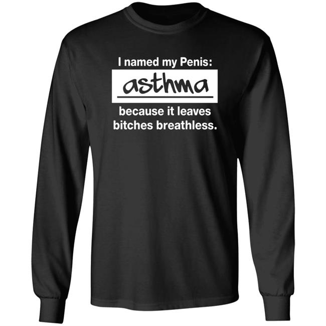 I Named My Penis Asthma Because It Leaves Bitches Breathless Shirt