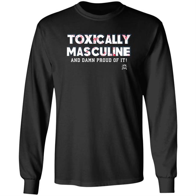 Toxically Masculine And Damn Proud Of It Shirt Bringammo Merch