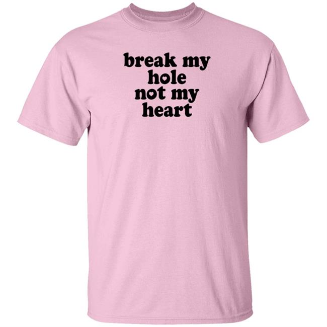 Break My Hole Not My Heart Shirt Hoodie Sweatshirt