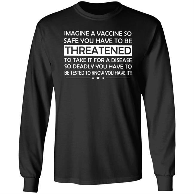 Imagine A Vaccine So Safe You Have To Be Threatened To Take It Shirt Hoodie Sweatshirt