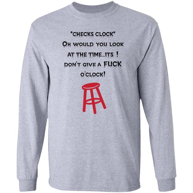 Checks Clock Oh Would You Look At The Time Its Don't Give A Fuck O'clock Shirt
