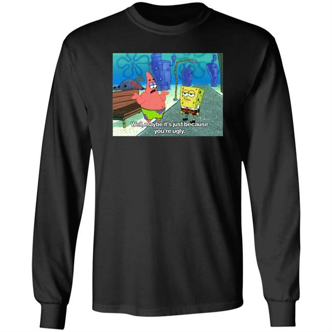 Well Maybe It's Just Because You're Ugly Shirt 600Billionlazer