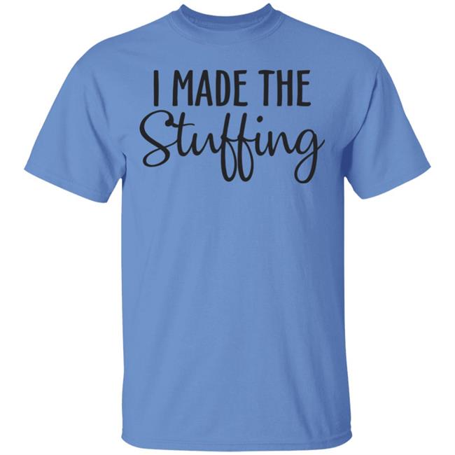 I Made The Stuffing T Shirt Hoodie Sweatshirt I Made The Stuffing T Shirt Hoodie Sweatshirt