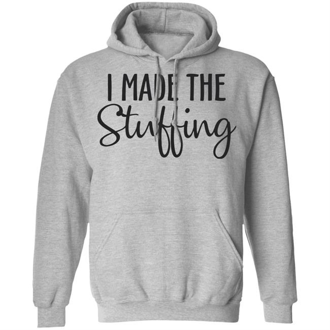 I Made The Stuffing T Shirt Hoodie Sweatshirt I Made The Stuffing T Shirt Hoodie Sweatshirt