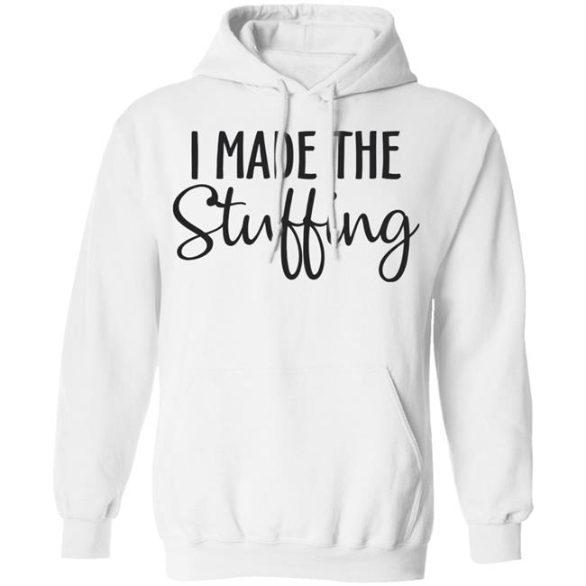 I Made The Stuffing T Shirt Hoodie Sweatshirt I Made The Stuffing T Shirt Hoodie Sweatshirt