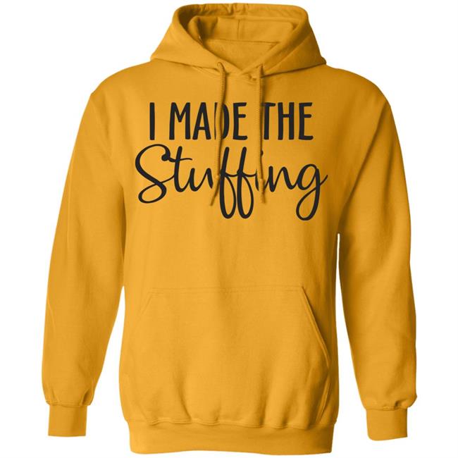 I Made The Stuffing T Shirt Hoodie Sweatshirt I Made The Stuffing T Shirt Hoodie Sweatshirt