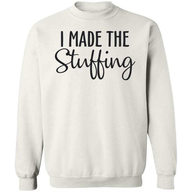 I Made The Stuffing T Shirt Hoodie Sweatshirt I Made The Stuffing T Shirt Hoodie Sweatshirt
