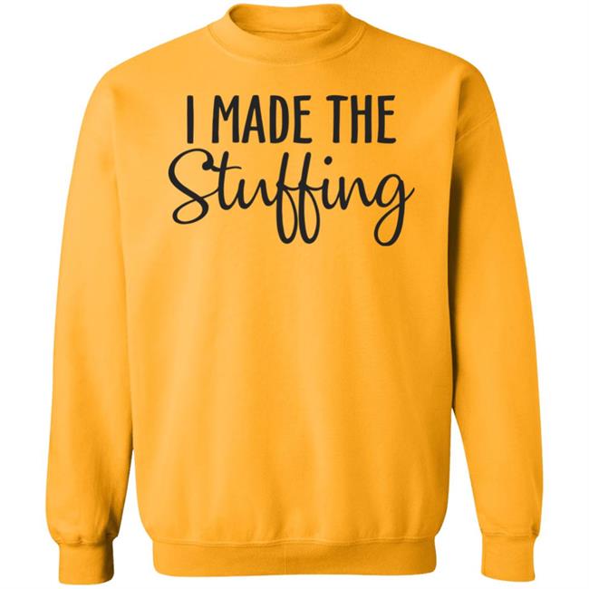 I Made The Stuffing T Shirt Hoodie Sweatshirt I Made The Stuffing T Shirt Hoodie Sweatshirt