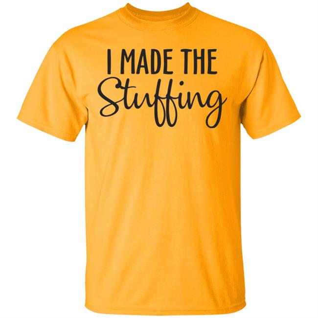 I Made The Stuffing T Shirt Hoodie Sweatshirt I Made The Stuffing T Shirt Hoodie Sweatshirt