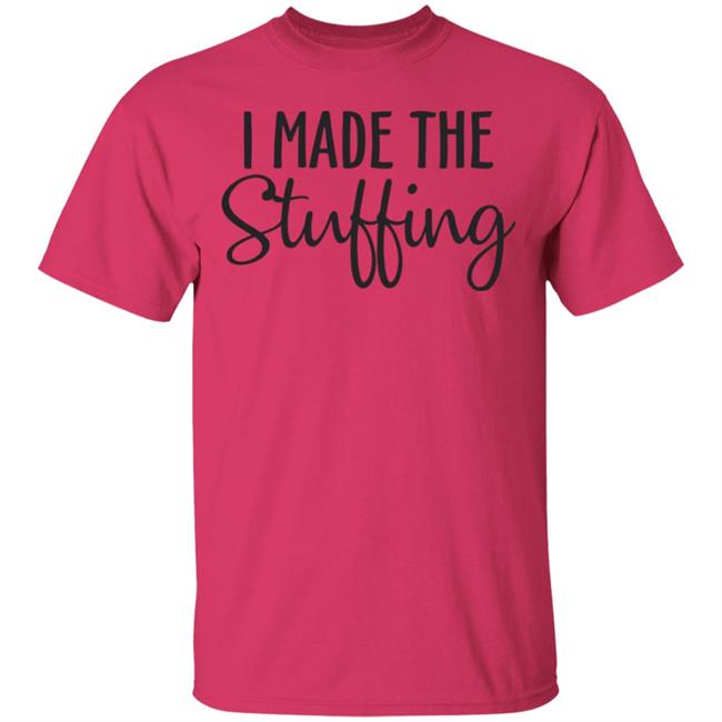 I Made The Stuffing T Shirt Hoodie Sweatshirt I Made The Stuffing T Shirt Hoodie Sweatshirt