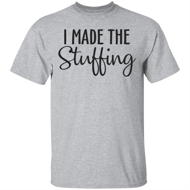 I Made The Stuffing T Shirt Hoodie Sweatshirt I Made The Stuffing T Shirt Hoodie Sweatshirt