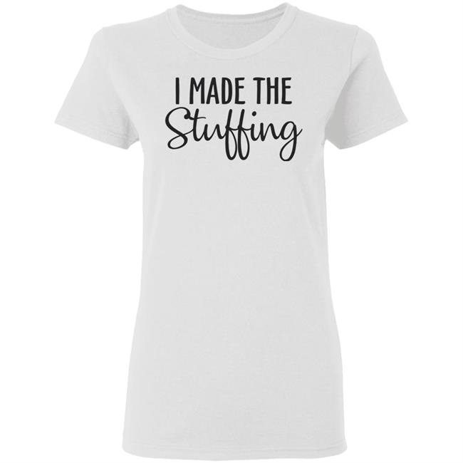 I Made The Stuffing T Shirt Hoodie Sweatshirt I Made The Stuffing T Shirt Hoodie Sweatshirt
