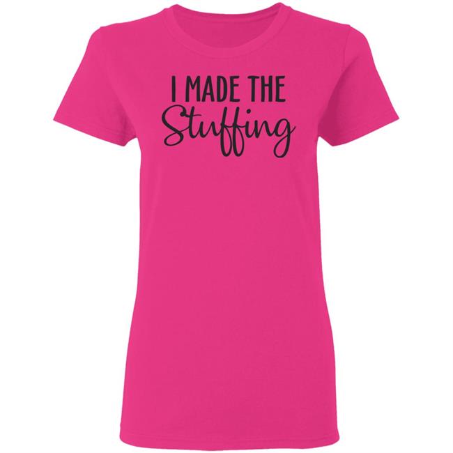 I Made The Stuffing T Shirt Hoodie Sweatshirt I Made The Stuffing T Shirt Hoodie Sweatshirt