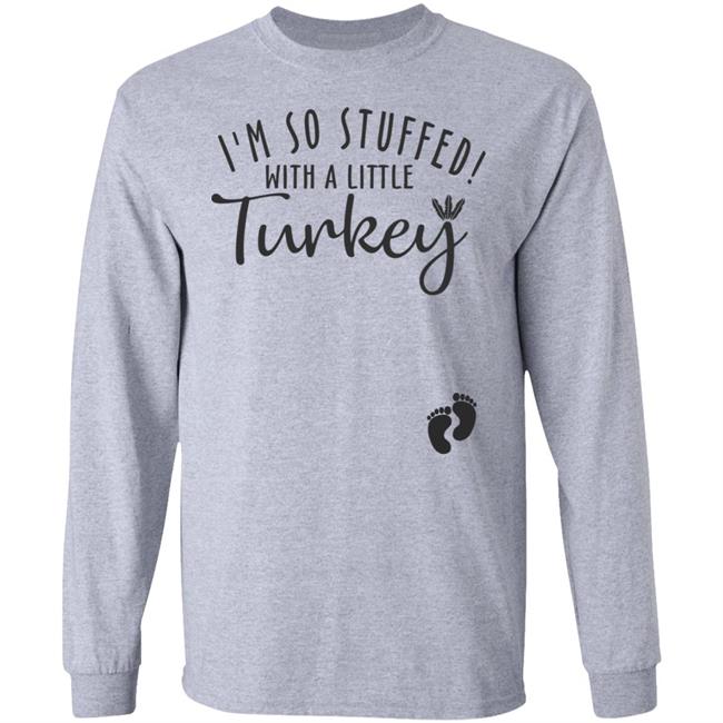 i'm so stuffed with a little turkey T Shirt Hoodie Sweatshirt i'm so stuffed with a little turkey T Shirt Hoodie Sweatshirt