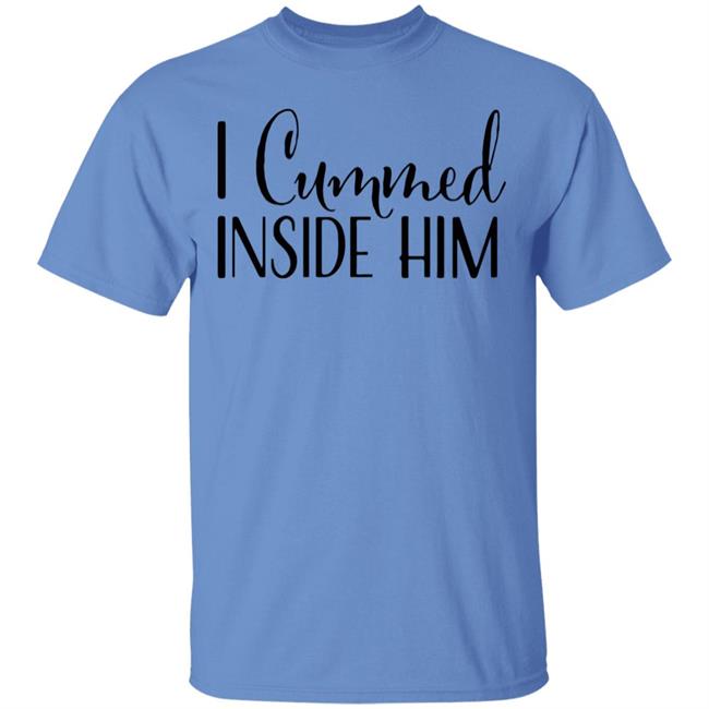 I Cummed Inside Him T Shirt Tell Your Loved Ones You're Expecting with Class I Cummed Inside Him T Shirt Tell Your Loved Ones You're Expecting with Class