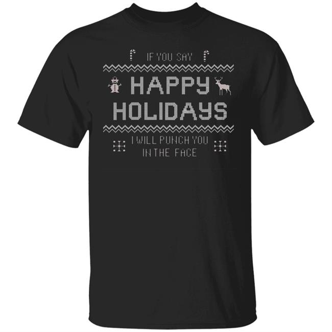 If You Say Happy Holidays I Will Punch You In The Face Shirt Hoodie Sweatshirt