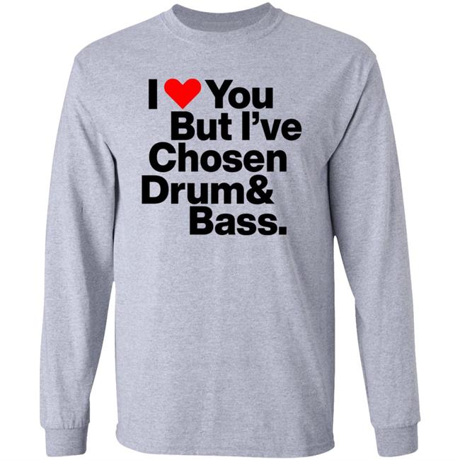 I Love You But I’Ve Chosen Drum And Bass Shirt Dazegxd1k