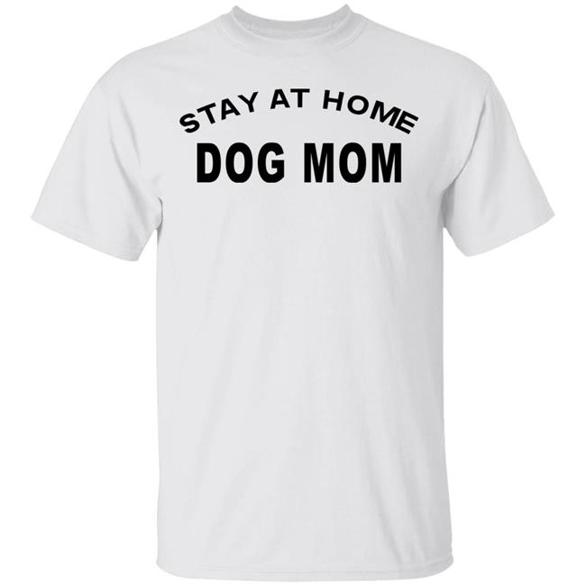 STAY AT HOME DOG MOM Shirt Hoodie Sweatshirt And T Shirt
