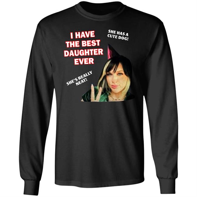 I Have The Best Daughter Ever She Has Cute Dog She's Really Neat Shirt Idiotpeach