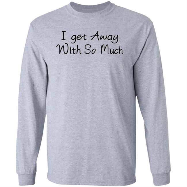 I Get Away With So Much Shirt Kendra Wilkinson