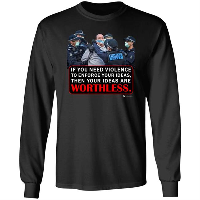 If You Need Violence To Enforce Your Ideas Then Your Ideas Are Worthless Shirt We Are Change Merch Your Ideas Shirt