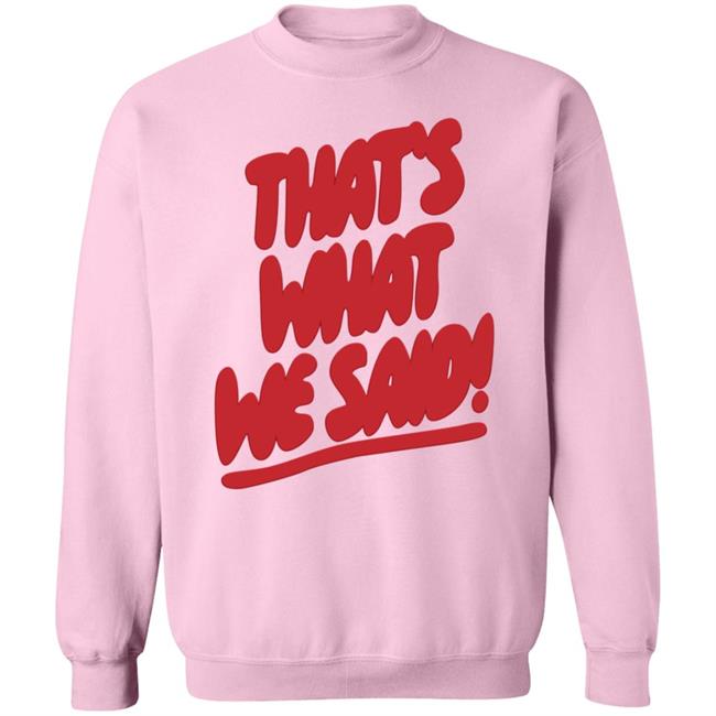 What We Said Merch That's What We Said Sweatshirt