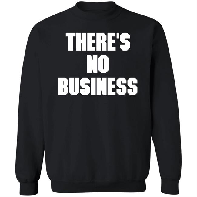 There's No Business Sweatshirt