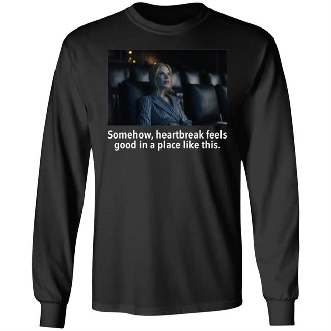 Somehow Heartbreak Feels Good In A Place Like This Shirt Matt Landsman