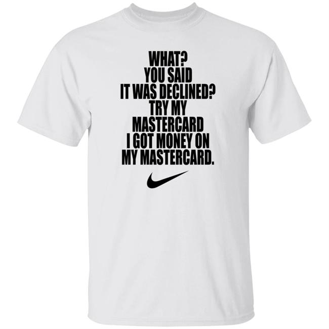 What You Said It Was Declined Try My Mastercard Shirt Hoodie Sweatshirt