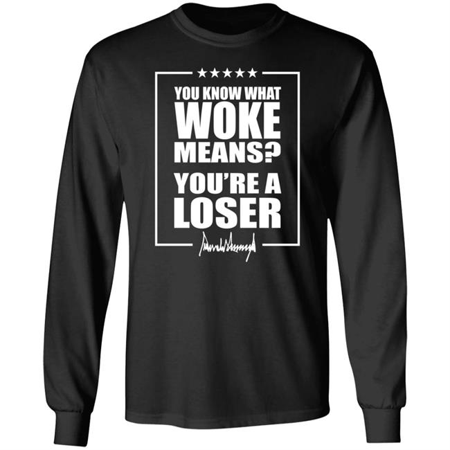 You Know What Woke Means You're A Loser Shirt The Maga Mall Merch
