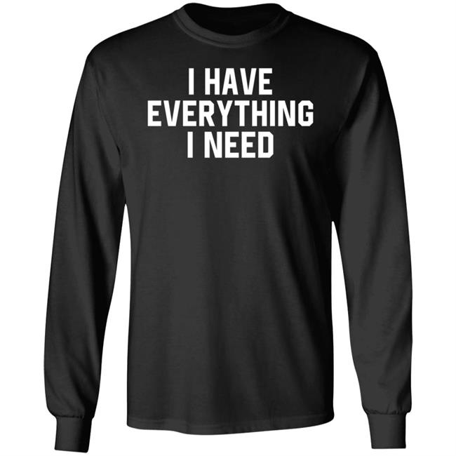 I Have Everything I Need Shirt Julian