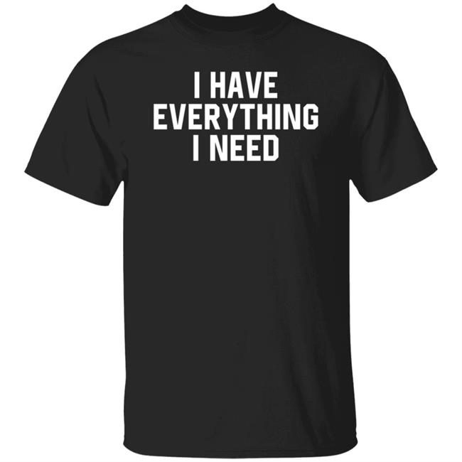 I Have Everything I Need Shirt Julian I Have Everything I Need Shirt Julian