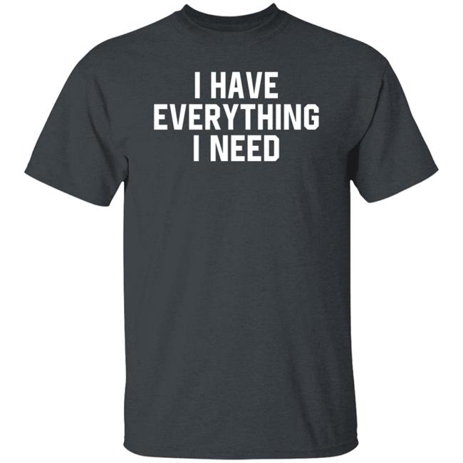 I Have Everything I Need Shirt Julian I Have Everything I Need Shirt Julian
