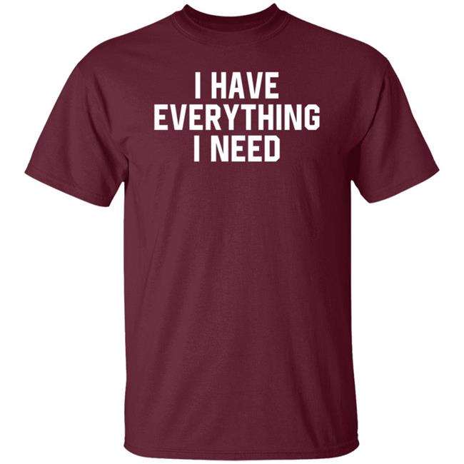 I Have Everything I Need Shirt Julian I Have Everything I Need Shirt Julian