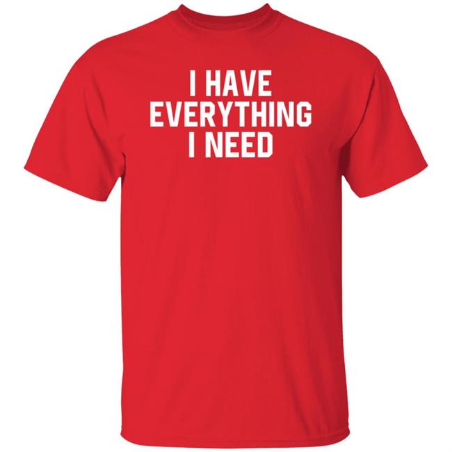 I Have Everything I Need Shirt Julian I Have Everything I Need Shirt Julian