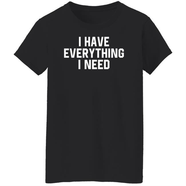 I Have Everything I Need Shirt Julian I Have Everything I Need Shirt Julian